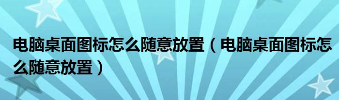 电脑桌面图标怎么随意放置（电脑桌面图标怎么随意放置）