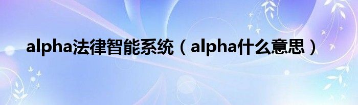 alpha法律智能系统（alpha什么意思）