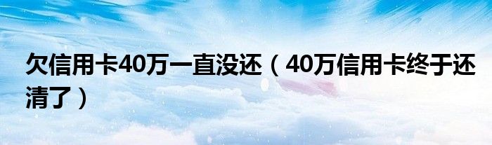 欠信用卡40万一直没还（40万信用卡终于还清了）