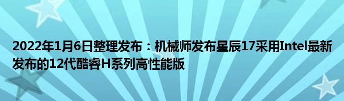 2022年1月6日整理发布：机械师发布星辰17采用Intel最新发布的12代酷睿H系列高性能版