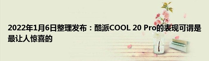 2022年1月6日整理发布：酷派COOL 20 Pro的表现可谓是最让人惊喜的