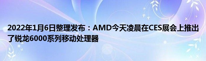 2022年1月6日整理发布：AMD今天凌晨在CES展会上推出了锐龙6000系列移动处理器