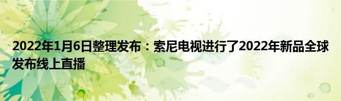 2022年1月6日整理发布：索尼电视进行了2022年新品全球发布线上直播