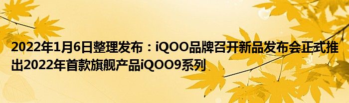 2022年1月6日整理发布：iQOO品牌召开新品发布会正式推出2022年首款旗舰产品iQOO9系列