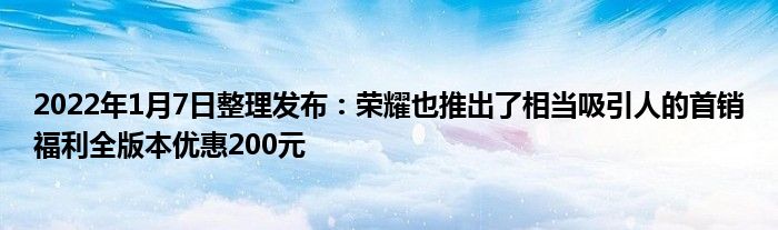 2022年1月7日整理发布：荣耀也推出了相当吸引人的首销福利全版本优惠200元