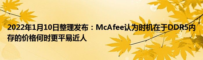 2022年1月10日整理发布：McAfee认为时机在于DDR5内存的价格何时更平易近人