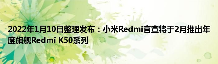 2022年1月10日整理发布：小米Redmi官宣将于2月推出年度旗舰Redmi K50系列