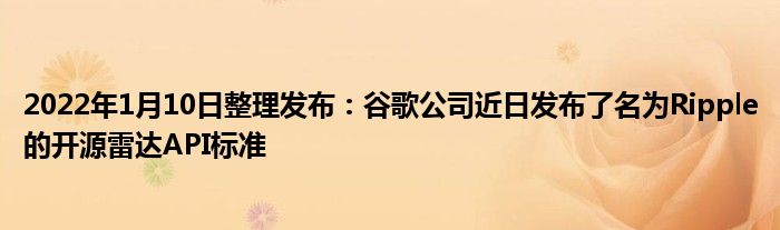 2022年1月10日整理发布：谷歌公司近日发布了名为Ripple的开源雷达API标准