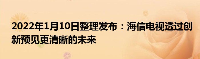 2022年1月10日整理发布：海信电视透过创新预见更清晰的未来