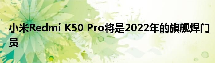 小米Redmi K50 Pro将是2022年的旗舰焊门员