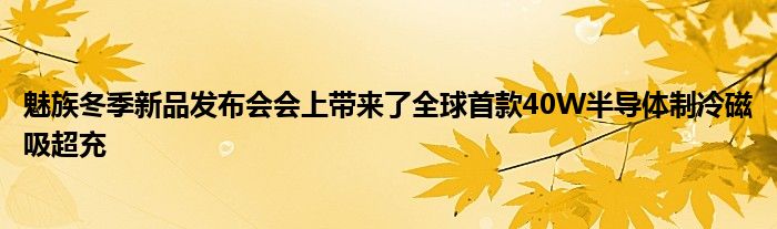 魅族冬季新品发布会会上带来了全球首款40W半导体制冷磁吸超充