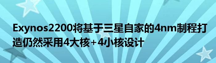 Exynos2200将基于三星自家的4nm制程打造仍然采用4大核+4小核设计