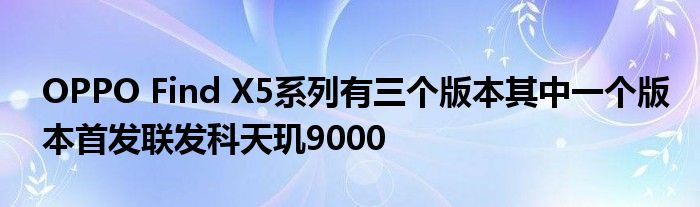 OPPO Find X5系列有三个版本其中一个版本首发联发科天玑9000