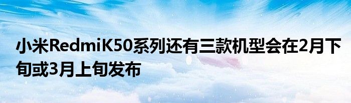 小米RedmiK50系列还有三款机型会在2月下旬或3月上旬发布