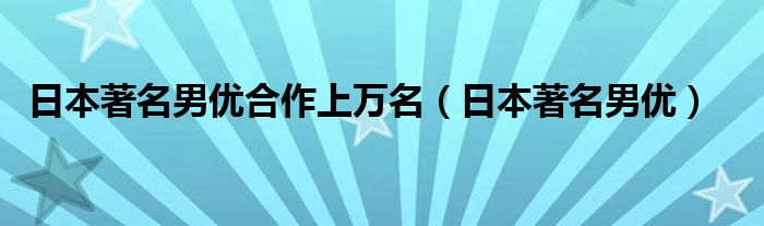 日本著名男优合作上万名（日本著名男优）