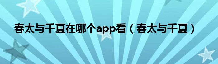 春太与千夏在哪个app看（春太与千夏）