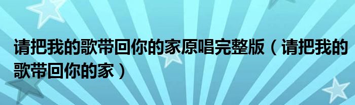 请把我的歌带回你的家原唱完整版（请把我的歌带回你的家）