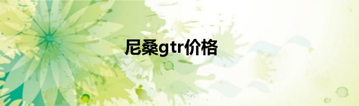 尼桑gtr价格