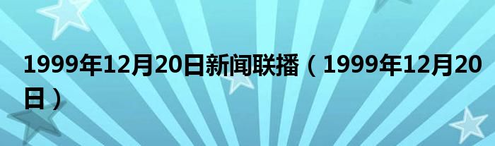 1999年12月20日新闻联播（1999年12月20日）