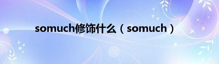 somuch修饰什么（somuch）