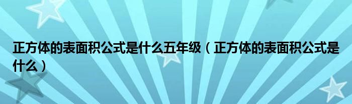 正方体的表面积公式是什么五年级（正方体的表面积公式是什么）