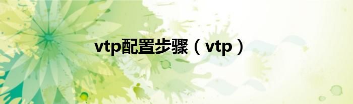 vtp配置步骤（vtp）