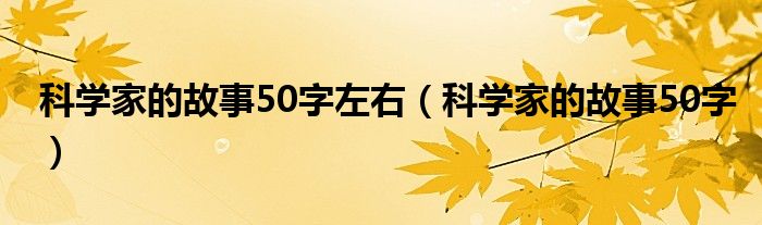 科学家的故事50字左右（科学家的故事50字）