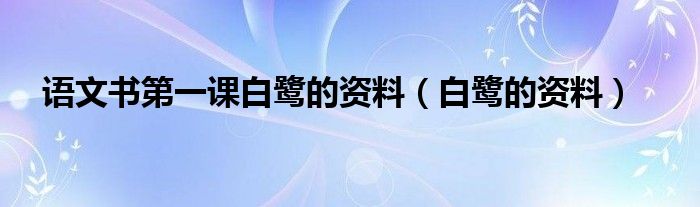 语文书第一课白鹭的资料（白鹭的资料）