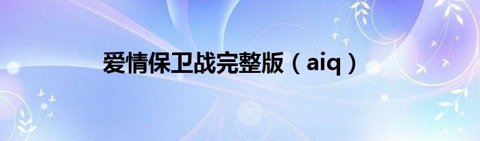 爱情保卫战完整版（aiq）