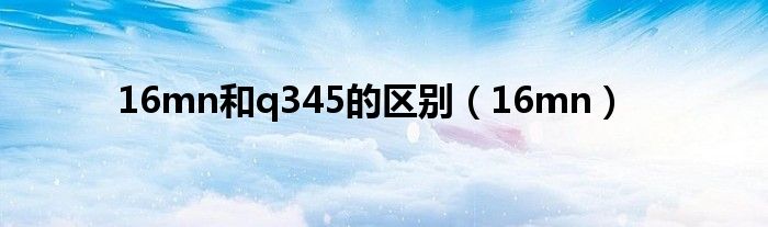 16mn和q345的区别（16mn）