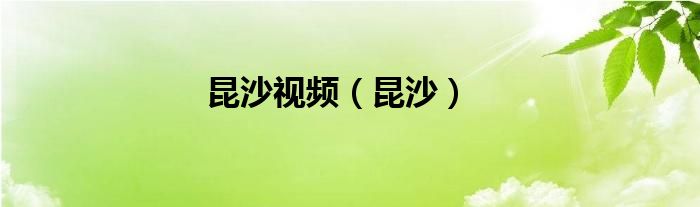 昆沙视频（昆沙）