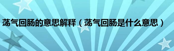 荡气回肠的意思解释（荡气回肠是什么意思）