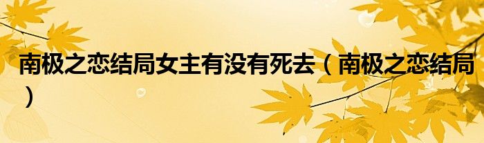 南极之恋结局女主有没有死去（南极之恋结局）