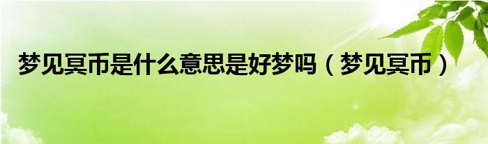 梦见冥币是什么意思是好梦吗（梦见冥币）