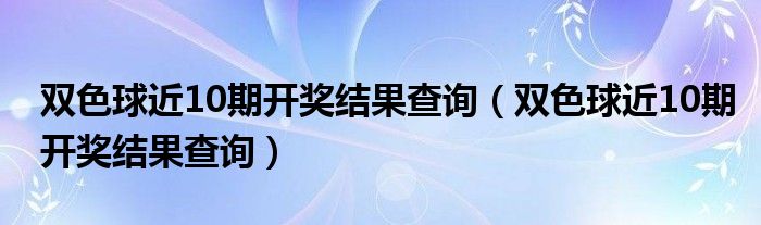 双色球近10期开奖结果查询（双色球近10期开奖结果查询）