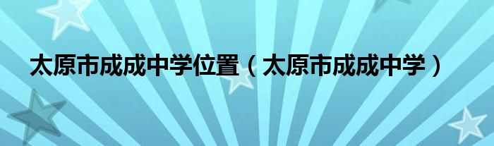 太原市成成中学位置（太原市成成中学）