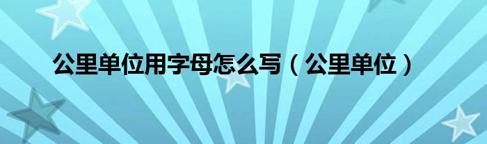 公里单位用字母怎么写（公里单位）