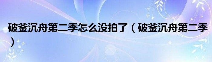 破釜沉舟第二季怎么没拍了（破釜沉舟第二季）