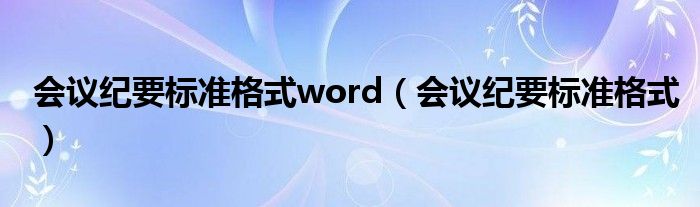 会议纪要标准格式word（会议纪要标准格式）