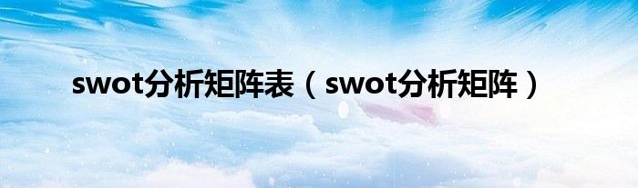 swot分析矩阵表（swot分析矩阵）