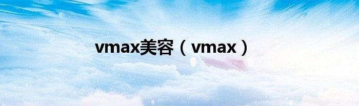 vmax美容（vmax）