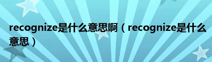 recognize是什么意思啊（recognize是什么意思）