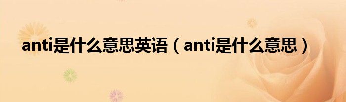 anti是什么意思英语（anti是什么意思）