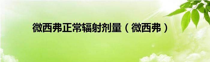 微西弗正常辐射剂量（微西弗）