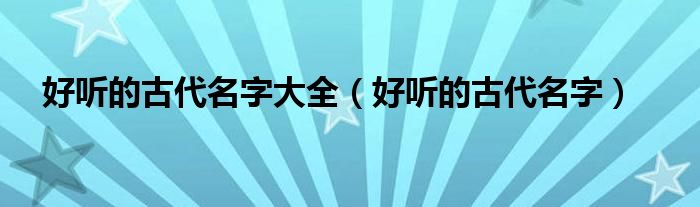 好听的古代名字大全（好听的古代名字）