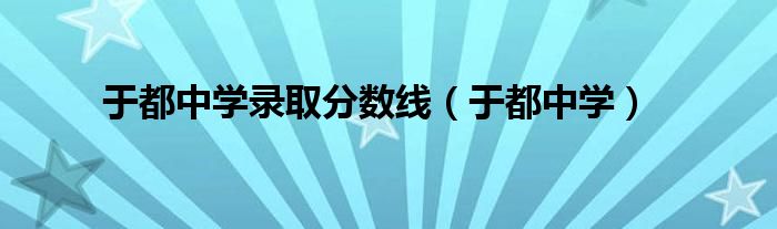 于都中学录取分数线（于都中学）