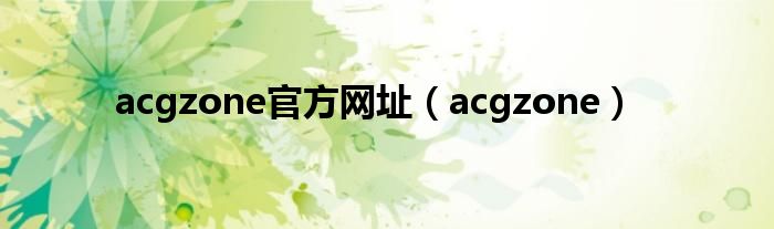 acgzone官方网址（acgzone）