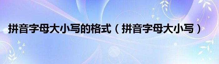 拼音字母大小写的格式（拼音字母大小写）