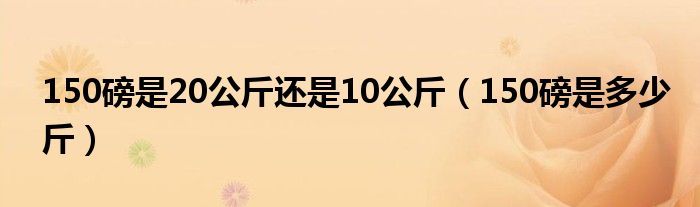 150磅是20公斤还是10公斤（150磅是多少斤）