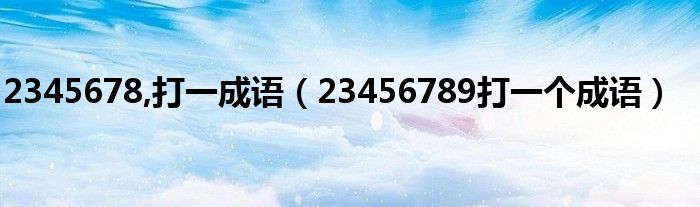 2345678,打一成语（23456789打一个成语）